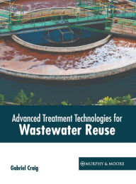 Title: Advanced Treatment Technologies for Wastewater Reuse, Author: Gabriel Craig