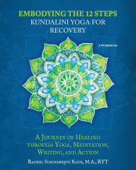 Title: Embodying the 12 Steps Workbook: Kundalini Yoga for Recovery, Author: Rachel Surinderjot Kaur