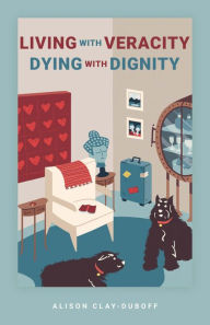 Title: Living with Veracity, Dying with Dignity, Author: Alison Clay-Duboff