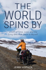 Title: The World Spins By: A Gift of Time, Love, and the Long Bike Ride Back to Myself, Author: Jerry Kopack