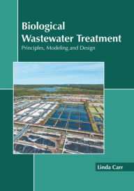 Title: Biological Wastewater Treatment: Principles, Modeling and Design, Author: Linda Carr