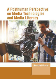 Title: A Posthuman Perspective on Media Technologies and Media Literacy, Author: Herschel Glavin