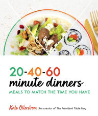 Title: 20-40-60-Minute Dinners: Meals to Match the Time You Have, Author: Kate Otterstrom