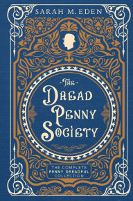 Title: The Dread Penny Society: The Complete Penny Dreadful Collection, Author: Sarah M. Eden