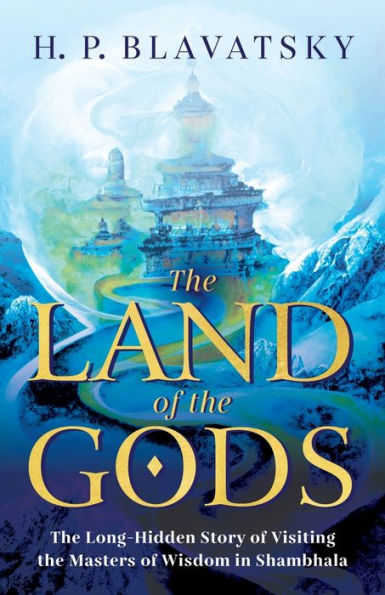 The Land of the Gods: The Long-Hidden Story of Visiting the Masters of Wisdom in Shambhala