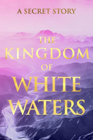 Title: The Kingdom of White Waters: A Secret Story, Author: V.G.