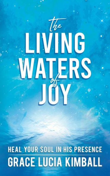 The Living Waters of Joy: Heal Your Soul His Presence