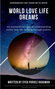 Title: World Love Life Dreams: Experiences That Made Me To Write : An extraordinary way of understanding world, life, love and dreams., Author: Syed Parvez Rahaman