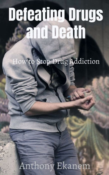 Defeating Drugs and Death: How to Stop Drug Addiction