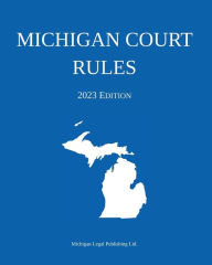 Title: Michigan Court Rules; 2023 Edition, Author: Michigan Legal Publishing Ltd.