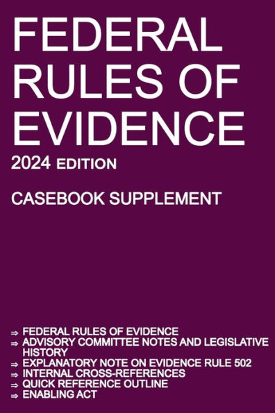 Federal Rules of Evidence; 2024 Edition (Casebook Supplement): With Advisory Committee notes, Rule 502 explanatory note, internal cross-references, quick reference outline, and enabling act