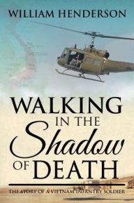 Title: Walking in the Shadow of Death: The Story of a Vietnam Infantry Soldier, Author: William Henderson