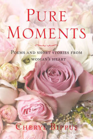 Title: Pure Moments: Poems and short stories from a woman's heart, Author: Cheryl Bippus