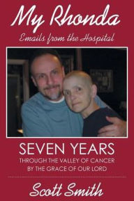 Title: My Rhonda: Emails from the Hospital; Seven Years through the Valley of Cancer by the Grace of Our Lord, Author: Scott Smith
