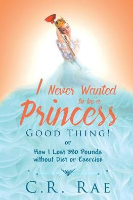 I Never Wanted to be a Princess-Good Thing! or How Lost 380 Pounds without Diet Exercise