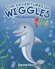 Title: The Adventures of Wiggles: Wiggles Finds a New Home, Author: Dennis Ploch