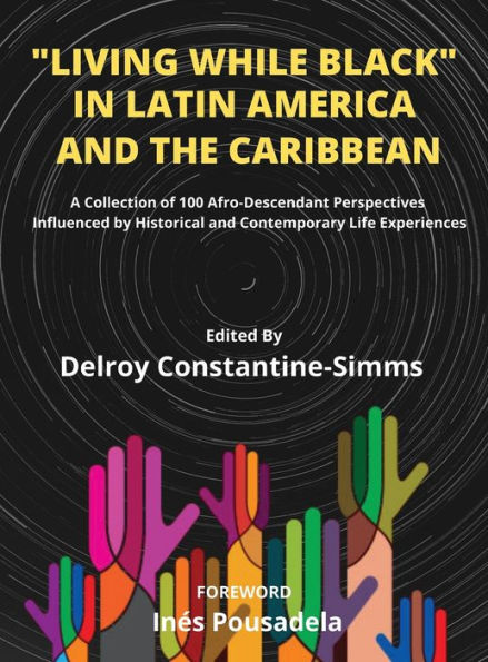 Living While Black In Latin America And The Caribbean: A Collection of 100 Afro-Descendant Perspectives Influenced by Historical and Contemporary Life Experiences