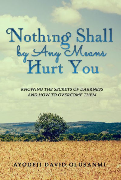 Nothing Shall By Any Means Hurt You: Knowing The Secrets of Darkness and how to Overcome Them