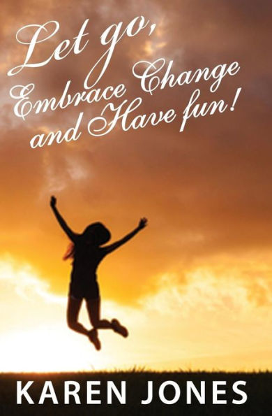 Let Go, Embrace Change and Have Fun!: Living the Joyful Life You Design