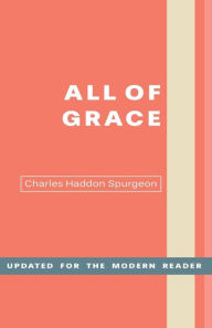 Title: All of Grace: An Earnest Word for Those Seeking Salvation by the Lord Jesus Christ, Author: Charles H Spurgeon