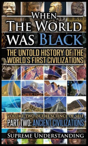 Title: When the World Was Black Part Two: The Untold History of the World's First Civilizations - Ancient Civilizations, Author: Supreme Understanding