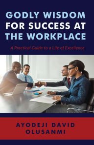 Title: Godly Wisdom for Success at the Workplace, Author: Ayodeji David Olusanmi