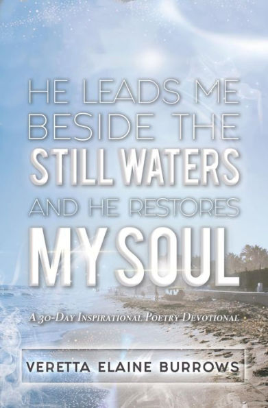 HE LEADS ME BESIDE THE STILL WATERS AND HE RESTORES MY SOUL: A 30-Day Poetry Devotional Designed to Inspire and Set the Captive Free
