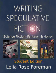 Title: Writing Speculative Fiction: Science Fiction, Fantasy, and Horror: Student Edition, Author: Lelia Rose Foreman