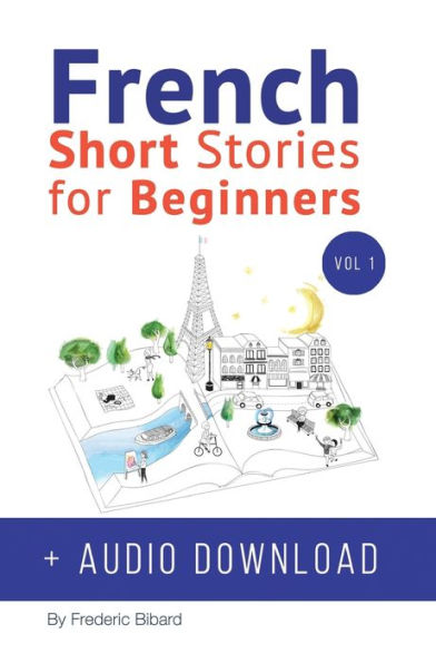 French: Short Stories for Beginners + French Audio Download: Improve your reading and listening skills in French. Learn French with Stories