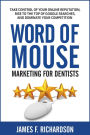 Word of Mouse Marketing for Dentists: Take Control of Your Online Reputation, Rise to the Top of Google Searches, and Dominate Your Competition