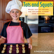 Title: Tots and Squats: Where Healthy Recipes and Children's Fitness Come Together, Author: Brandon Daniel