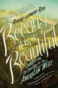 Title: Because It Is So Beautiful: Unraveling the Mystique of the American West, Author: Robert Leonard Reid