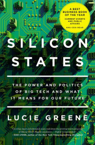 Title: Silicon States: The Power and Politics of Big Tech and What It Means for Our Future, Author: Lucie Greene