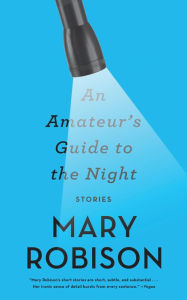Title: An Amateur's Guide to the Night: Stories, Author: Mary Robison