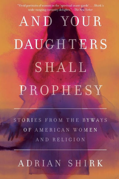 and Your Daughters Shall Prophesy: Stories From the Byways of American Women Religion