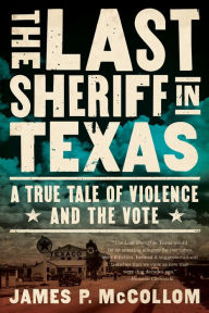 Title: The Last Sheriff in Texas: A True Tale of Violence and the Vote, Author: James P. McCollom