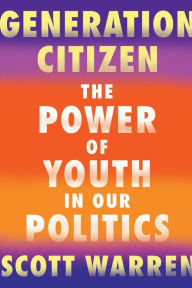 Title: Generation Citizen: The Power of Youth in Our Politics, Author: Scott Warren