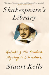 Title: Shakespeare's Library: Unlocking the Greatest Mystery in Literature, Author: Stuart Kells