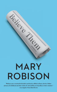 Title: Believe Them: Stories, Author: Mary Robison