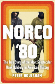 Title: Norco '80: The True Story of the Most Spectacular Bank Robbery in American History, Author: Peter Houlahan