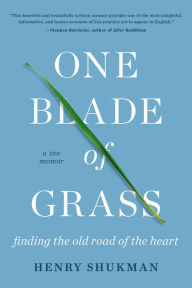 Title: One Blade of Grass: Finding the Old Road of the Heart, a Zen Memoir, Author: Henry Shukman