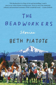 Title: The Beadworkers: Stories, Author: Beth Piatote