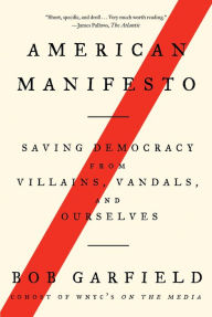 Title: American Manifesto: Saving Democracy from Villains, Vandals, and Ourselves, Author: Bob Garfield