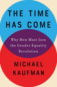 Title: The Time Has Come: Why Men Must Join the Gender Equality Revolution, Author: Michael Kaufman