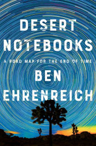 Title: Desert Notebooks: A Road Map for the End of Time, Author: Ben Ehrenreich