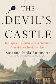 Title: The Devil's Castle: Nazi Eugenics, Euthanasia, and How Psychiatry's Troubled History Reverberates Today, Author: Susanne Paola Antonetta