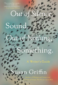 Free audio books uk download Out of Silence, Sound. Out of Nothing, Something.: A Writers Guide by Susan Griffin, Susan Griffin