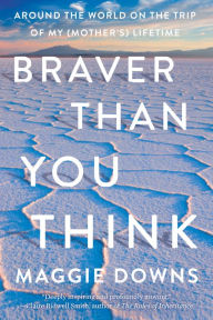 Free english ebooks download Braver Than You Think: Around the World on the Trip of My (Mother's) Lifetime 9781640094697 PDF by Maggie Downs