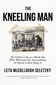 Free download of e book The Kneeling Man: My Father's Life as a Black Spy Who Witnessed the Assassination of Martin Luther King Jr. by Leta McCollough Seletzky RTF 9781640096417 in English