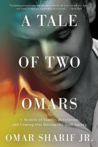 Title: A Tale of Two Omars: A Memoir of Family, Revolution, and Coming Out During the Arab Spring, Author: Omar Sharif Jr